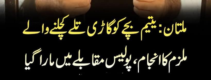 ملتان میں بچے کو گاڑی کے نیچے دینا والا ملزم اپنے انجام کو پہنچ گیا
